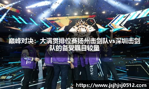 巅峰对决：大满贯排位赛扬州击剑队vs深圳击剑队的备受瞩目较量