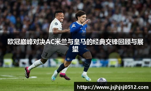 欧冠巅峰对决AC米兰与皇马的经典交锋回顾与展望